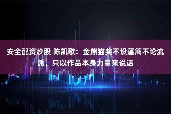 安全配资炒股 陈凯歌：金熊猫奖不设藩篱不论流派，只以作品本身力量来说话