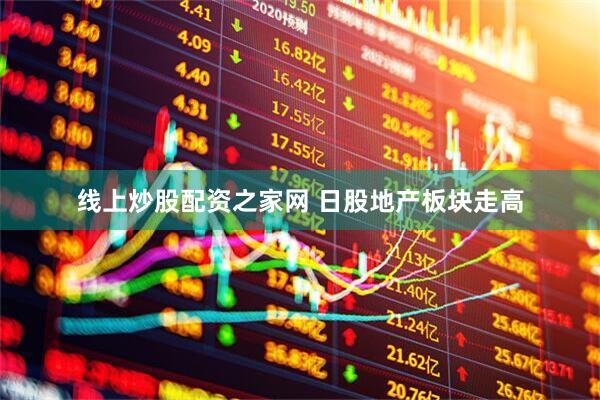 线上炒股配资之家网 日股地产板块走高