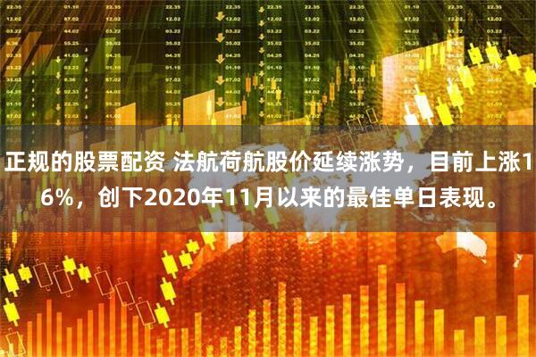 正规的股票配资 法航荷航股价延续涨势，目前上涨16%，创下2020年11月以来的最佳单日表现。