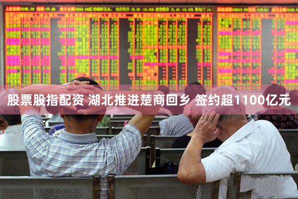 股票股指配资 湖北推进楚商回乡 签约超1100亿元