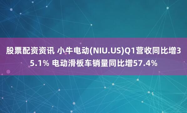 股票配资资讯 小牛电动(NIU.US)Q1营收同比增35.1% 电动滑板车销量同比增57.4%