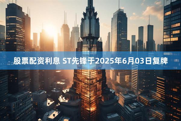 股票配资利息 ST先锋于2025年6月03日复牌