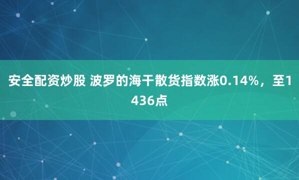 安全配资炒股 波罗的海干散货指数涨0.14%，至1436点