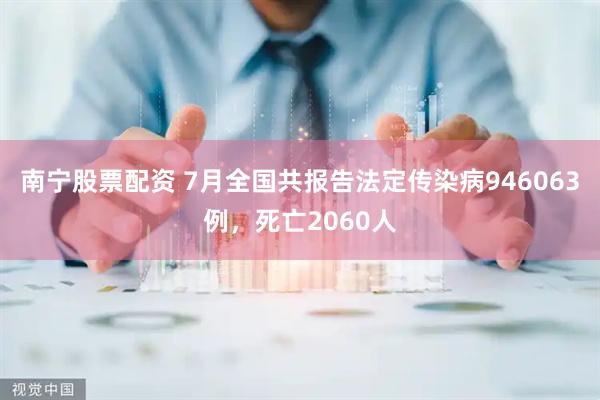 南宁股票配资 7月全国共报告法定传染病946063例，死亡2060人