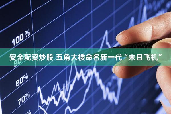 安全配资炒股 五角大楼命名新一代“末日飞机”