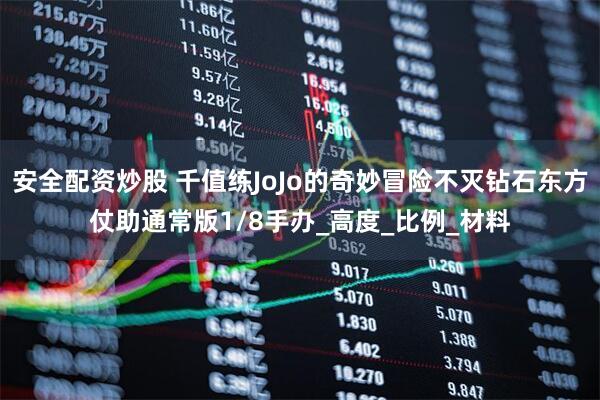 安全配资炒股 千值练JoJo的奇妙冒险不灭钻石东方仗助通常版1/8手办_高度_比例_材料